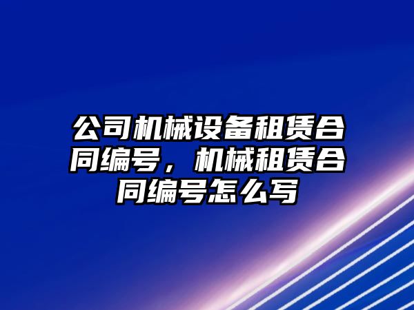 公司機械設(shè)備租賃合同編號，機械租賃合同編號怎么寫