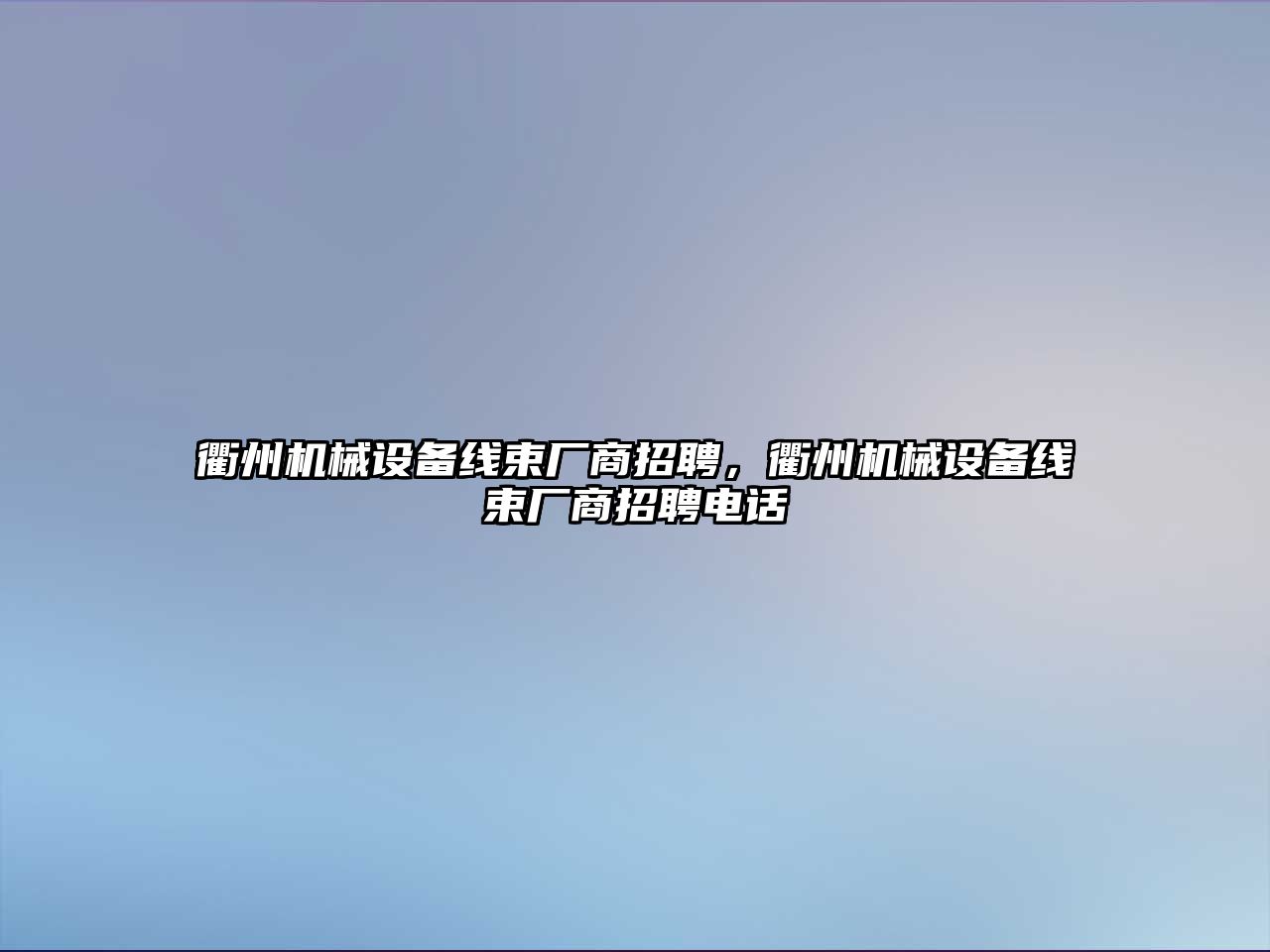 衢州機械設(shè)備線束廠商招聘，衢州機械設(shè)備線束廠商招聘電話