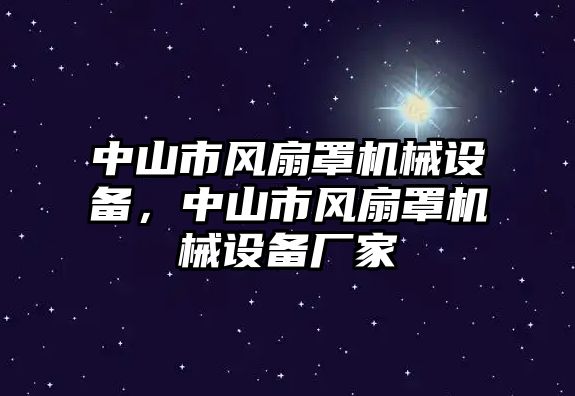 中山市風(fēng)扇罩機(jī)械設(shè)備，中山市風(fēng)扇罩機(jī)械設(shè)備廠家