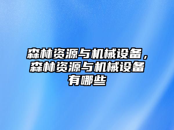 森林資源與機(jī)械設(shè)備，森林資源與機(jī)械設(shè)備有哪些