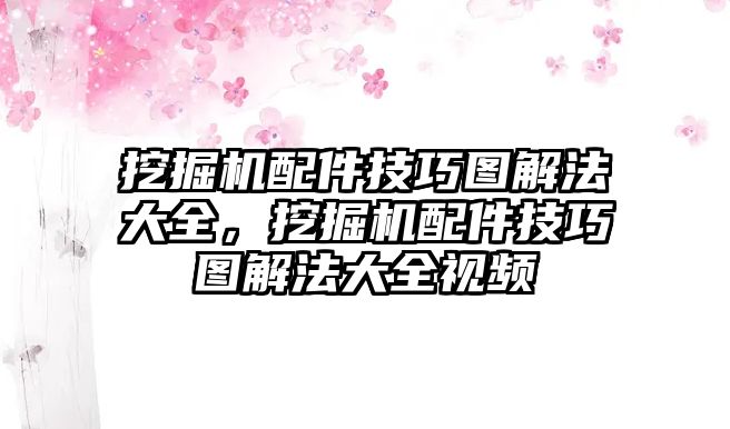 挖掘機(jī)配件技巧圖解法大全，挖掘機(jī)配件技巧圖解法大全視頻