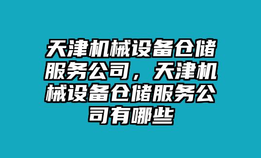 天津機(jī)械設(shè)備倉(cāng)儲(chǔ)服務(wù)公司，天津機(jī)械設(shè)備倉(cāng)儲(chǔ)服務(wù)公司有哪些