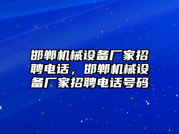 邯鄲機械設(shè)備廠家招聘電話，邯鄲機械設(shè)備廠家招聘電話號碼