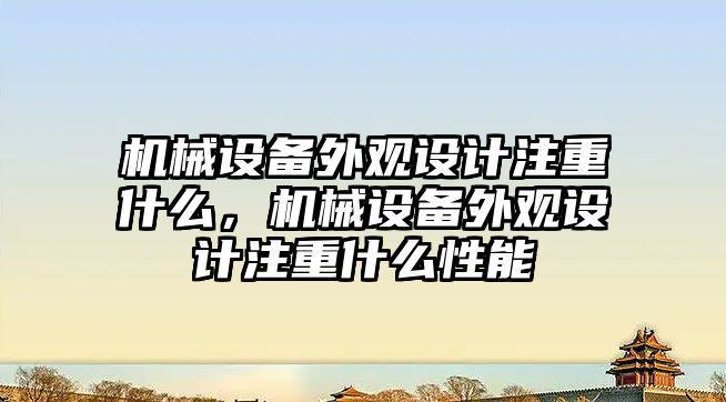 機械設(shè)備外觀設(shè)計注重什么，機械設(shè)備外觀設(shè)計注重什么性能