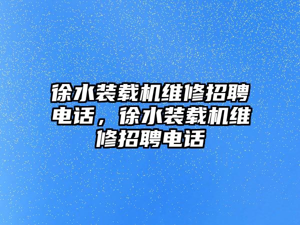 徐水裝載機維修招聘電話，徐水裝載機維修招聘電話