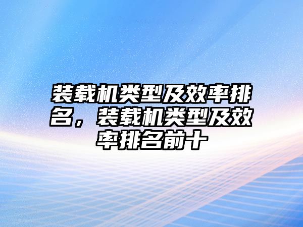 裝載機類型及效率排名，裝載機類型及效率排名前十