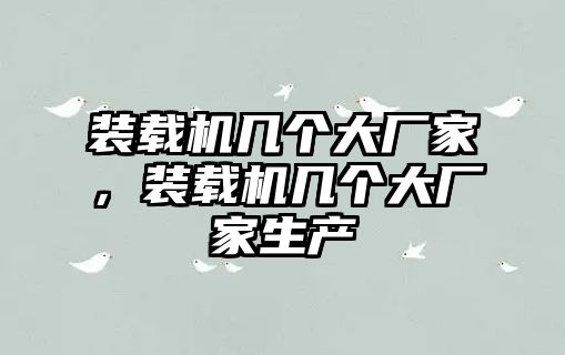 裝載機(jī)幾個(gè)大廠家，裝載機(jī)幾個(gè)大廠家生產(chǎn)