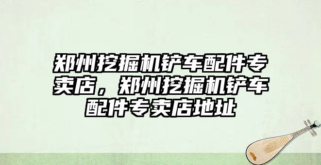 鄭州挖掘機鏟車配件專賣店，鄭州挖掘機鏟車配件專賣店地址