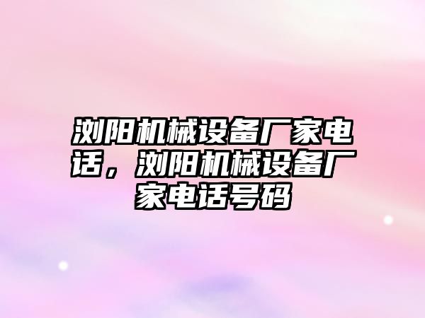 瀏陽機械設備廠家電話，瀏陽機械設備廠家電話號碼