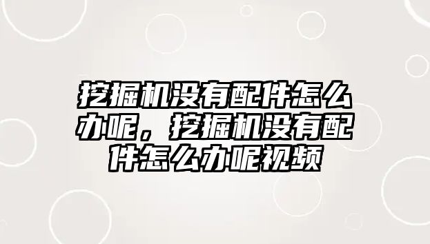 挖掘機(jī)沒有配件怎么辦呢，挖掘機(jī)沒有配件怎么辦呢視頻