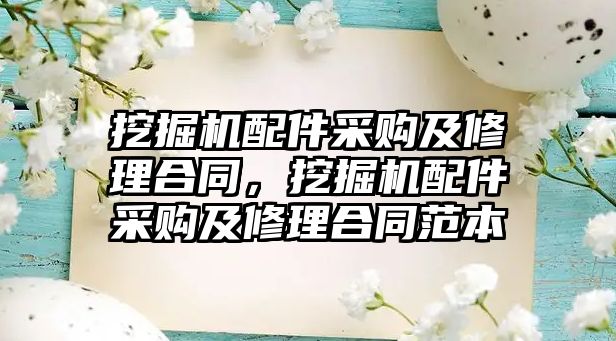 挖掘機配件采購及修理合同，挖掘機配件采購及修理合同范本