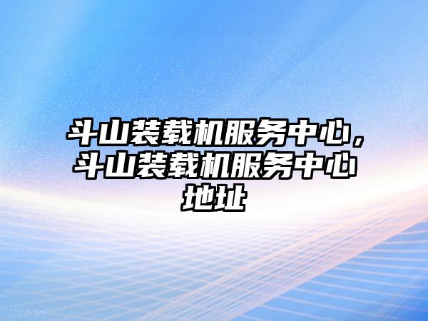 斗山裝載機服務中心，斗山裝載機服務中心地址