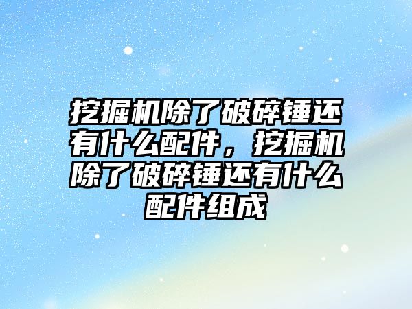 挖掘機除了破碎錘還有什么配件，挖掘機除了破碎錘還有什么配件組成