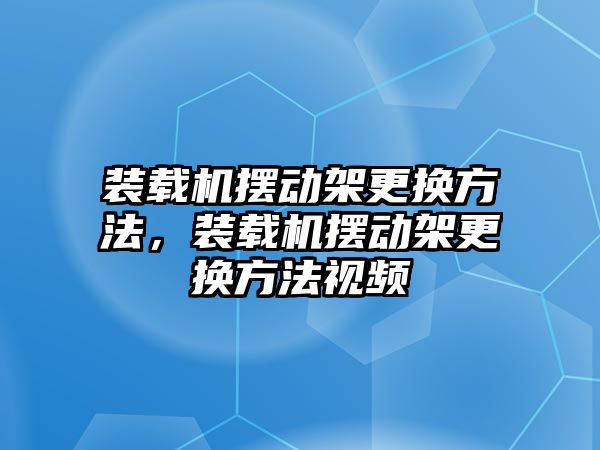 裝載機擺動架更換方法，裝載機擺動架更換方法視頻