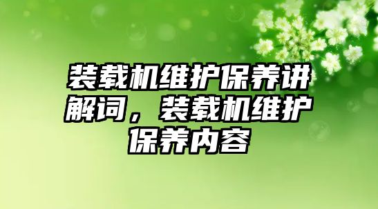 裝載機(jī)維護(hù)保養(yǎng)講解詞，裝載機(jī)維護(hù)保養(yǎng)內(nèi)容