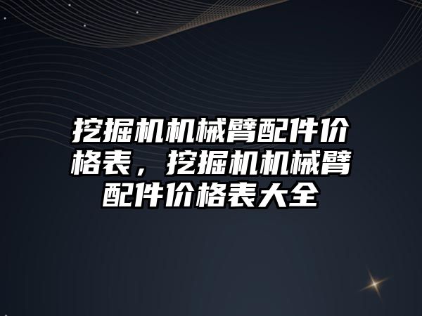 挖掘機機械臂配件價格表，挖掘機機械臂配件價格表大全