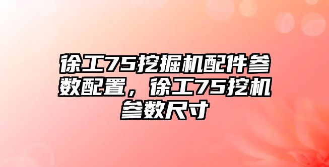 徐工75挖掘機配件參數配置，徐工75挖機參數尺寸