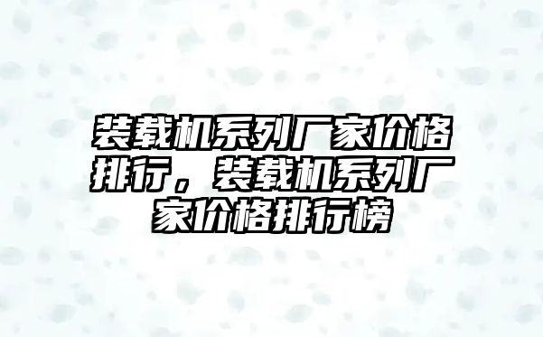 裝載機系列廠家價格排行，裝載機系列廠家價格排行榜