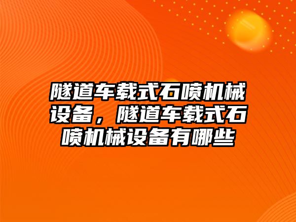 隧道車載式石噴機械設(shè)備，隧道車載式石噴機械設(shè)備有哪些