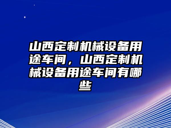 山西定制機械設(shè)備用途車間，山西定制機械設(shè)備用途車間有哪些