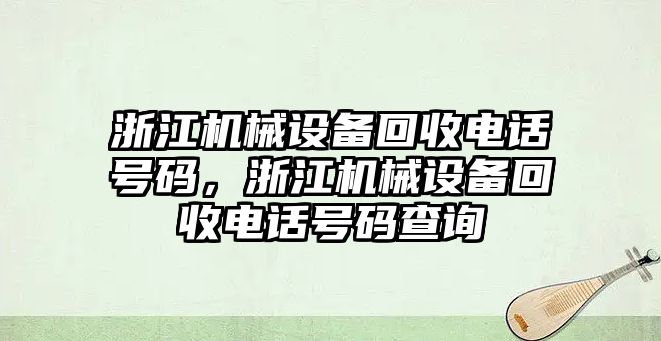 浙江機械設(shè)備回收電話號碼，浙江機械設(shè)備回收電話號碼查詢