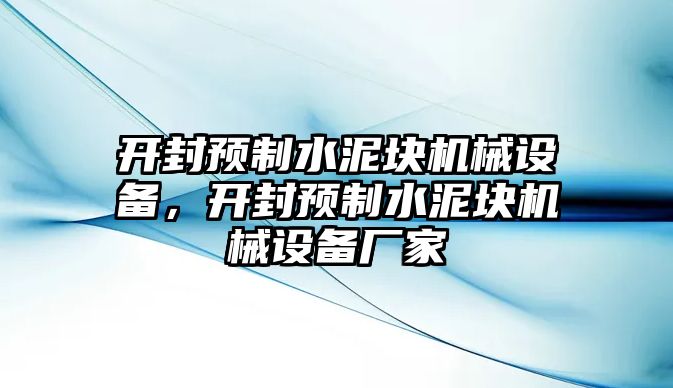 開封預(yù)制水泥塊機(jī)械設(shè)備，開封預(yù)制水泥塊機(jī)械設(shè)備廠家