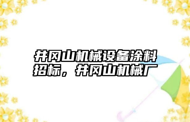 井岡山機(jī)械設(shè)備涂料招標(biāo)，井岡山機(jī)械廠