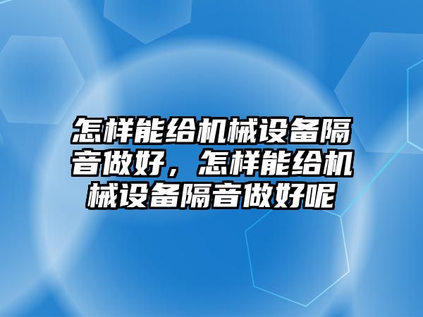 怎樣能給機械設備隔音做好，怎樣能給機械設備隔音做好呢