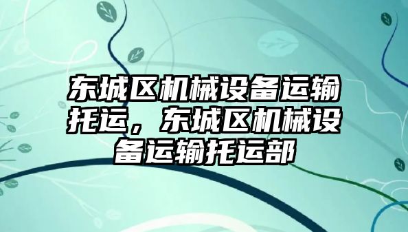 東城區(qū)機械設備運輸托運，東城區(qū)機械設備運輸托運部