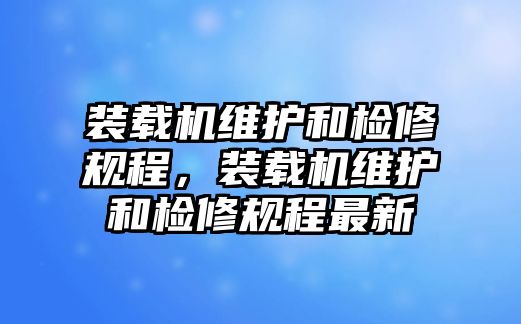 裝載機(jī)維護(hù)和檢修規(guī)程，裝載機(jī)維護(hù)和檢修規(guī)程最新