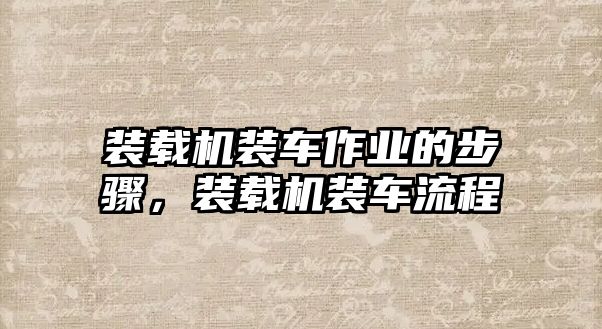 裝載機(jī)裝車(chē)作業(yè)的步驟，裝載機(jī)裝車(chē)流程