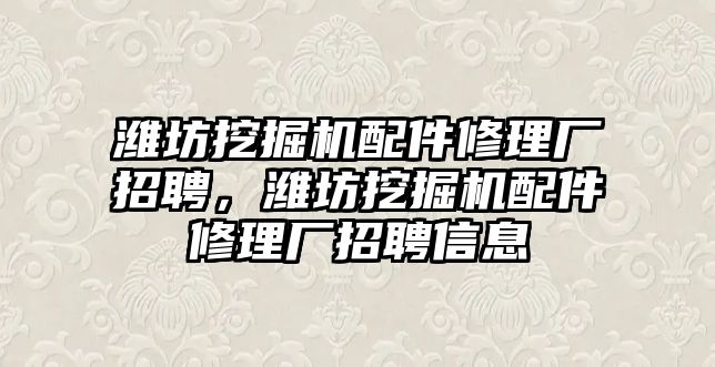 濰坊挖掘機配件修理廠招聘，濰坊挖掘機配件修理廠招聘信息