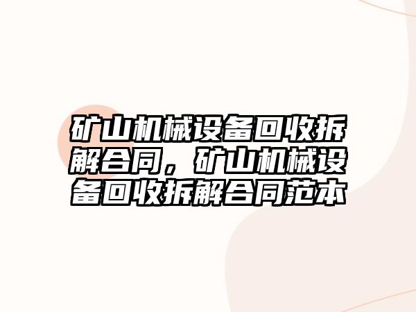 礦山機械設備回收拆解合同，礦山機械設備回收拆解合同范本