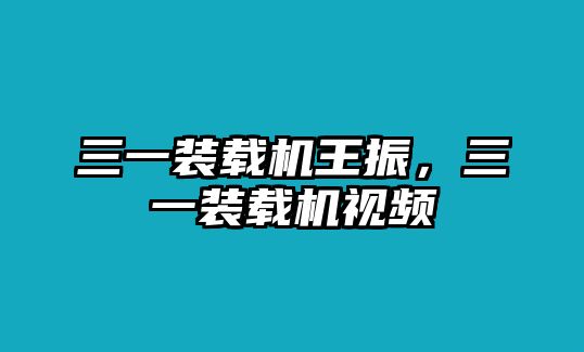 三一裝載機(jī)王振，三一裝載機(jī)視頻