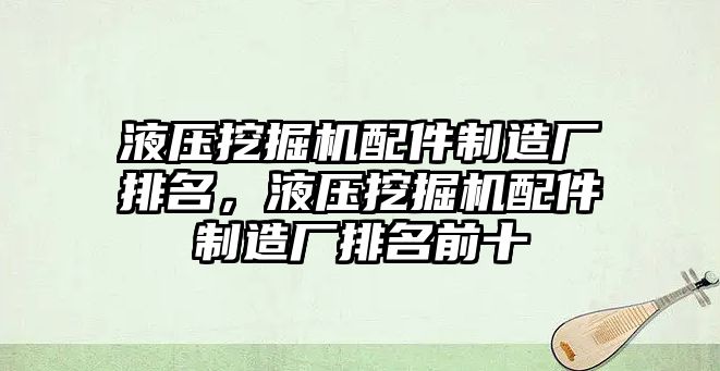 液壓挖掘機配件制造廠排名，液壓挖掘機配件制造廠排名前十