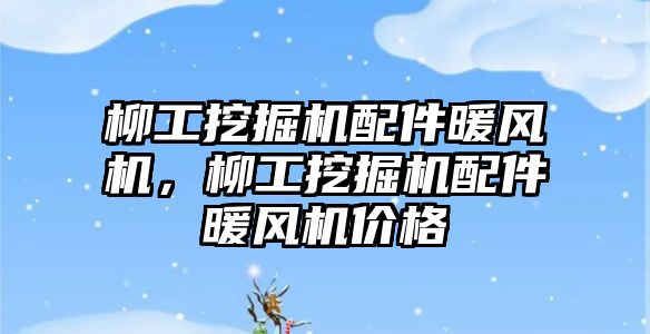 柳工挖掘機配件暖風(fēng)機，柳工挖掘機配件暖風(fēng)機價格