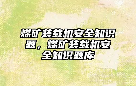 煤礦裝載機安全知識題，煤礦裝載機安全知識題庫