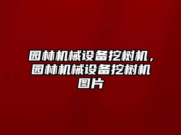 園林機(jī)械設(shè)備挖樹(shù)機(jī)，園林機(jī)械設(shè)備挖樹(shù)機(jī)圖片