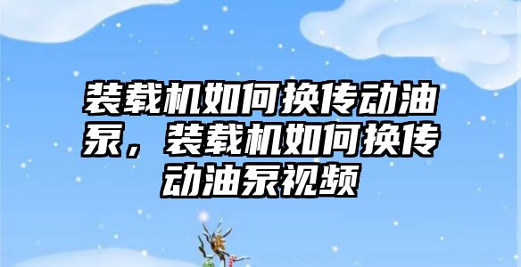 裝載機如何換傳動油泵，裝載機如何換傳動油泵視頻