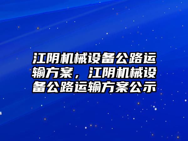 江陰機械設(shè)備公路運輸方案，江陰機械設(shè)備公路運輸方案公示