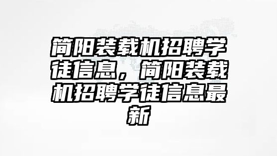 簡陽裝載機(jī)招聘學(xué)徒信息，簡陽裝載機(jī)招聘學(xué)徒信息最新