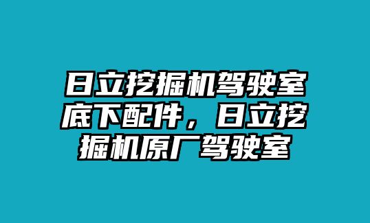 日立挖掘機駕駛室底下配件，日立挖掘機原廠駕駛室