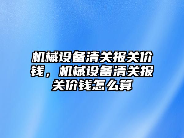 機械設備清關報關價錢，機械設備清關報關價錢怎么算