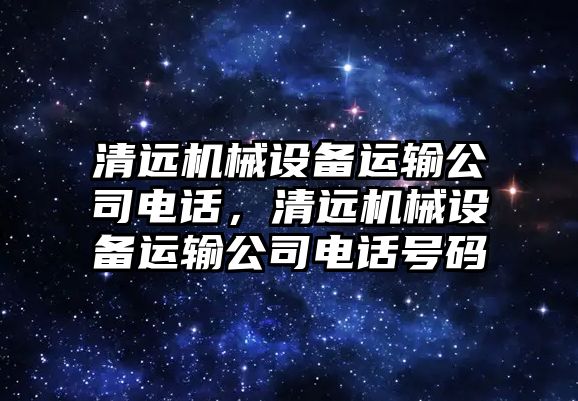 清遠機械設備運輸公司電話，清遠機械設備運輸公司電話號碼