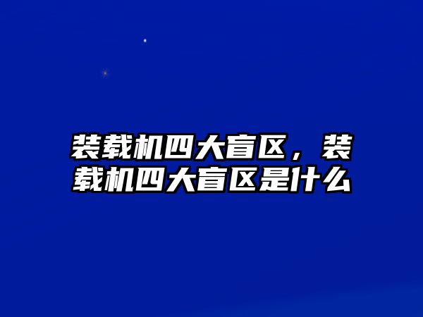 裝載機(jī)四大盲區(qū)，裝載機(jī)四大盲區(qū)是什么