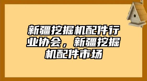 新疆挖掘機(jī)配件行業(yè)協(xié)會(huì)，新疆挖掘機(jī)配件市場(chǎng)