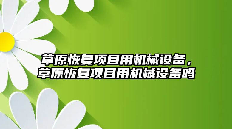 草原恢復項目用機械設備，草原恢復項目用機械設備嗎