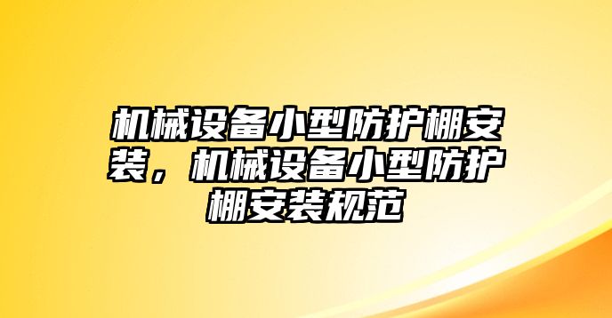 機(jī)械設(shè)備小型防護(hù)棚安裝，機(jī)械設(shè)備小型防護(hù)棚安裝規(guī)范