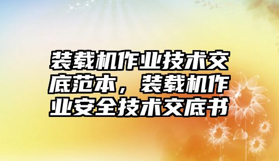 裝載機作業(yè)技術(shù)交底范本，裝載機作業(yè)安全技術(shù)交底書