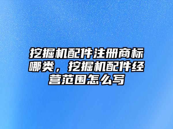 挖掘機配件注冊商標哪類，挖掘機配件經營范圍怎么寫